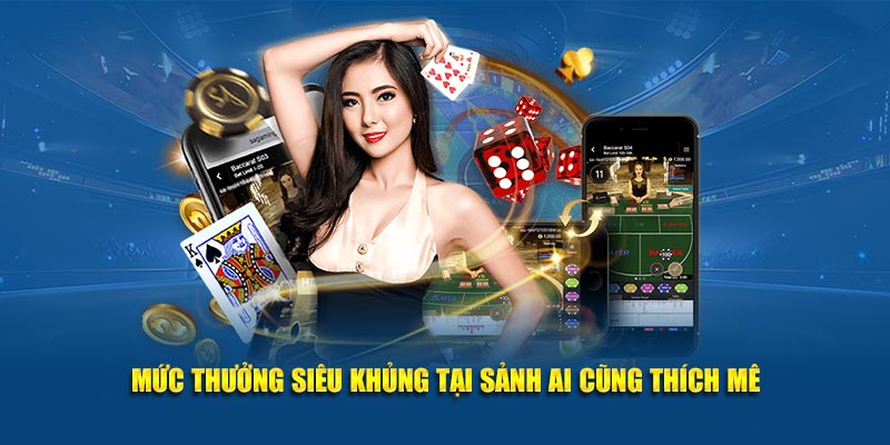 Mức thưởng siêu khủng tại sảnh ai cũng thích mê